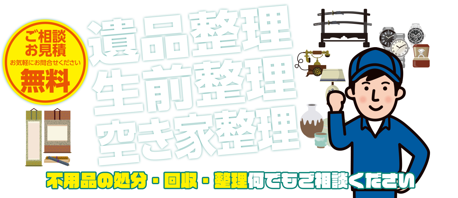 遺品整理 生前整理 空き家整理 不用品の処分・回収・整理何でもご相談ください（ご相談 お見積 お気軽にお問合せください 無料）